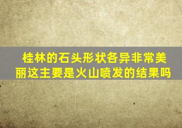 桂林的石头形状各异非常美丽这主要是火山喷发的结果吗