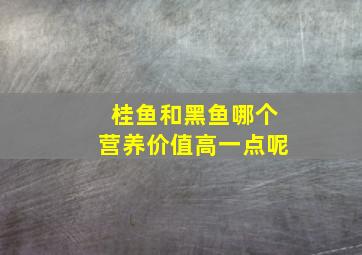 桂鱼和黑鱼哪个营养价值高一点呢