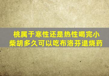 桃属于寒性还是热性喝完小柴胡多久可以吃布洛芬退烧药