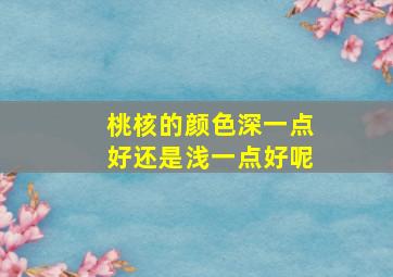 桃核的颜色深一点好还是浅一点好呢