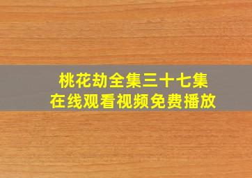 桃花劫全集三十七集在线观看视频免费播放