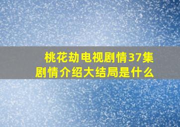 桃花劫电视剧情37集剧情介绍大结局是什么