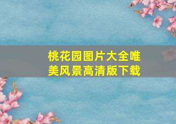 桃花园图片大全唯美风景高清版下载