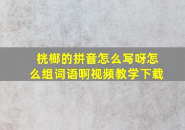 桄榔的拼音怎么写呀怎么组词语啊视频教学下载