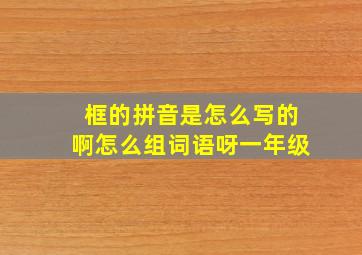 框的拼音是怎么写的啊怎么组词语呀一年级