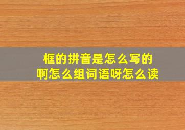 框的拼音是怎么写的啊怎么组词语呀怎么读