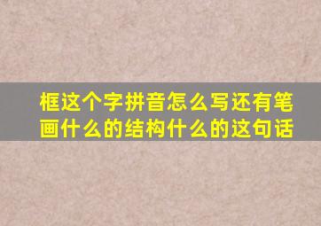 框这个字拼音怎么写还有笔画什么的结构什么的这句话