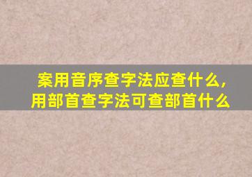 案用音序查字法应查什么,用部首查字法可查部首什么