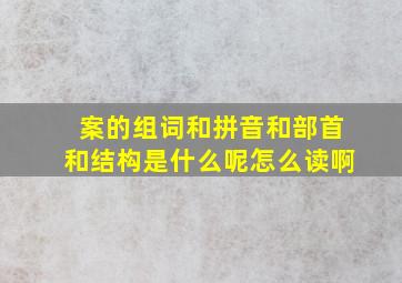 案的组词和拼音和部首和结构是什么呢怎么读啊