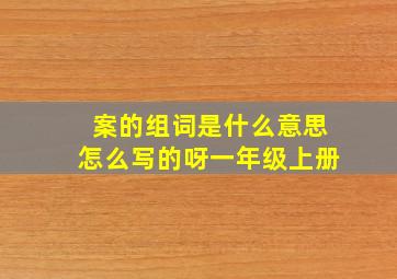 案的组词是什么意思怎么写的呀一年级上册