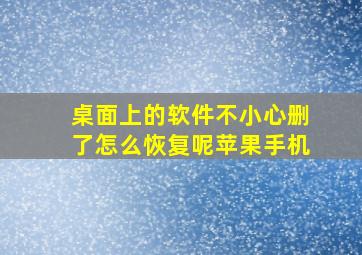 桌面上的软件不小心删了怎么恢复呢苹果手机