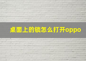 桌面上的锁怎么打开oppo