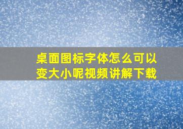 桌面图标字体怎么可以变大小呢视频讲解下载