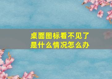 桌面图标看不见了是什么情况怎么办