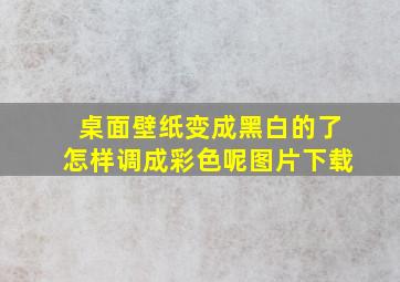 桌面壁纸变成黑白的了怎样调成彩色呢图片下载