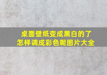 桌面壁纸变成黑白的了怎样调成彩色呢图片大全