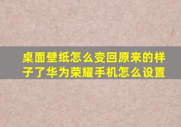 桌面壁纸怎么变回原来的样子了华为荣耀手机怎么设置