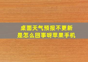 桌面天气预报不更新是怎么回事呀苹果手机