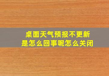 桌面天气预报不更新是怎么回事呢怎么关闭