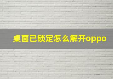 桌面已锁定怎么解开oppo