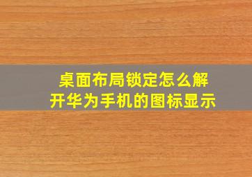 桌面布局锁定怎么解开华为手机的图标显示