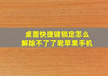 桌面快捷键锁定怎么解除不了了呢苹果手机