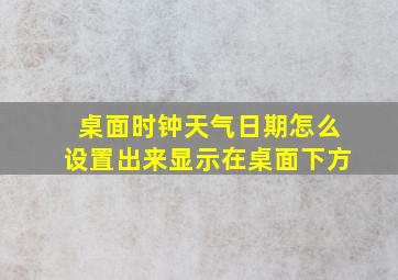 桌面时钟天气日期怎么设置出来显示在桌面下方