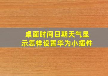 桌面时间日期天气显示怎样设置华为小插件