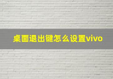 桌面退出键怎么设置vivo