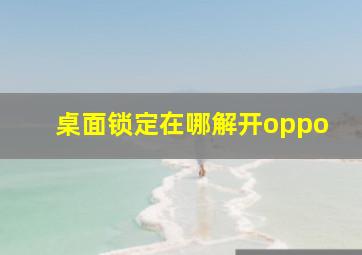 桌面锁定在哪解开oppo