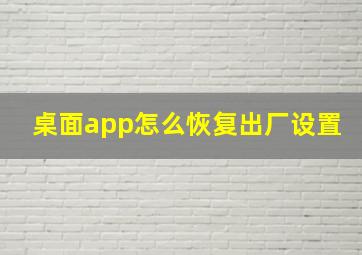 桌面app怎么恢复出厂设置