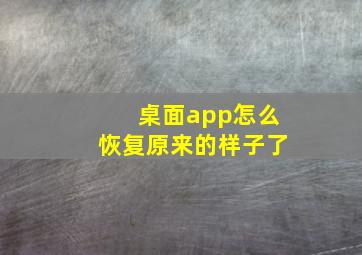 桌面app怎么恢复原来的样子了