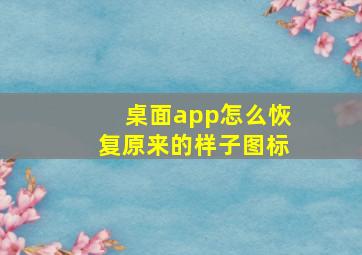 桌面app怎么恢复原来的样子图标