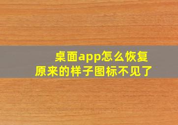 桌面app怎么恢复原来的样子图标不见了