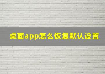 桌面app怎么恢复默认设置