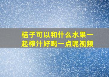 桔子可以和什么水果一起榨汁好喝一点呢视频