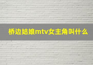 桥边姑娘mtv女主角叫什么