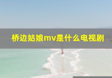 桥边姑娘mv是什么电视剧