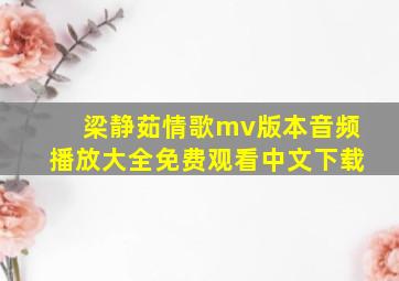 梁静茹情歌mv版本音频播放大全免费观看中文下载