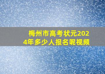 梅州市高考状元2024年多少人报名呢视频