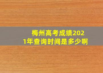 梅州高考成绩2021年查询时间是多少啊