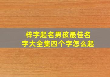 梓字起名男孩最佳名字大全集四个字怎么起