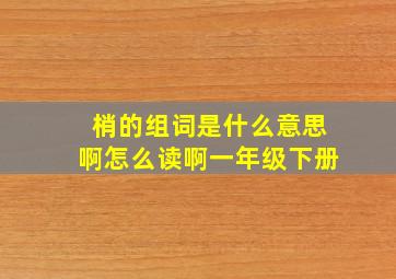 梢的组词是什么意思啊怎么读啊一年级下册