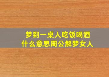 梦到一桌人吃饭喝酒什么意思周公解梦女人