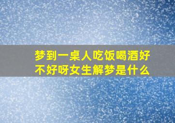 梦到一桌人吃饭喝酒好不好呀女生解梦是什么