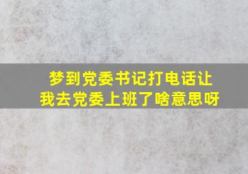 梦到党委书记打电话让我去党委上班了啥意思呀