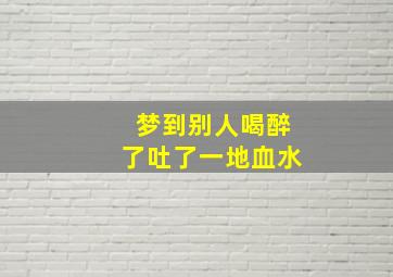 梦到别人喝醉了吐了一地血水