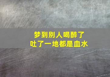 梦到别人喝醉了吐了一地都是血水