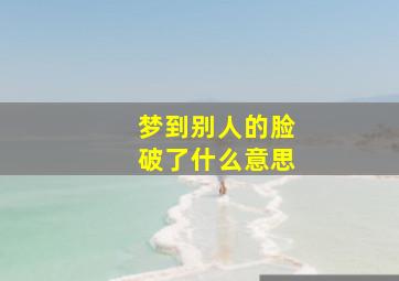 梦到别人的脸破了什么意思