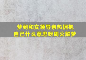 梦到和女领导亲热拥抱自己什么意思呀周公解梦